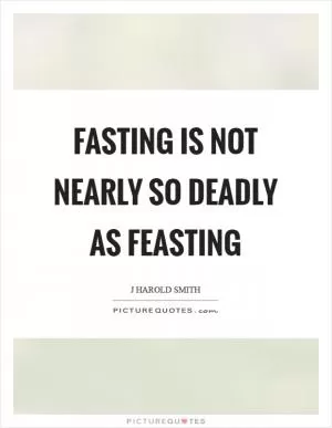 Fasting is not nearly so deadly as feasting Picture Quote #1
