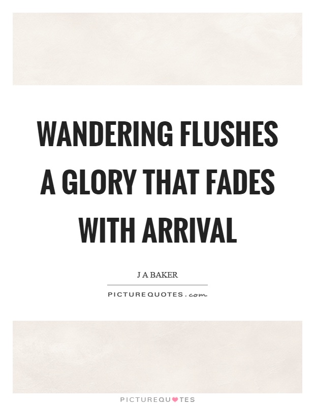 Wandering flushes a glory that fades with arrival Picture Quote #1