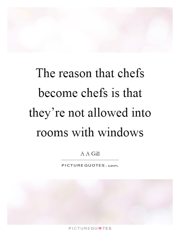 The reason that chefs become chefs is that they're not allowed into rooms with windows Picture Quote #1