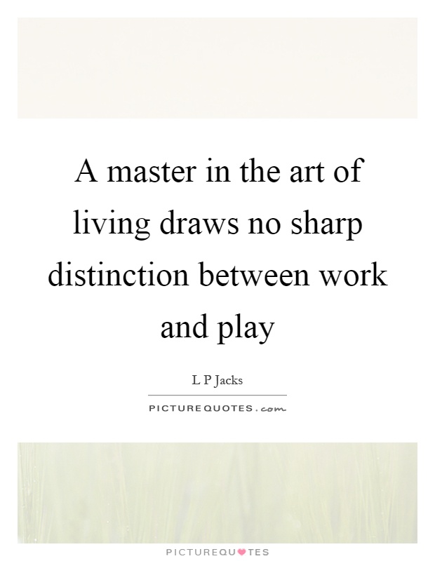 A master in the art of living draws no sharp distinction between work and play Picture Quote #1