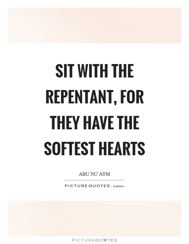 Sit with the repentant, for they have the softest hearts Picture Quote #1