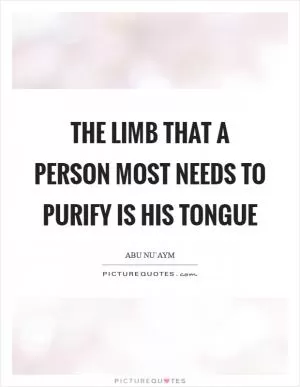 The limb that a person most needs to purify is his tongue Picture Quote #1