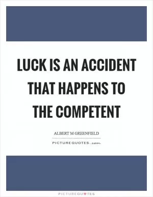 Luck is an accident that happens to the competent Picture Quote #1