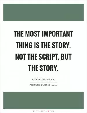 The most important thing is the story. Not the script, but the story Picture Quote #1
