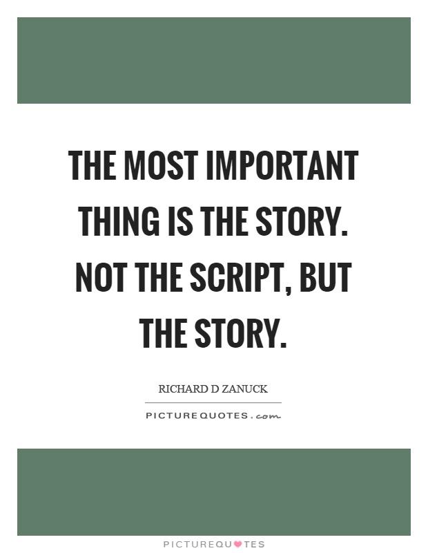 The most important thing is the story. Not the script, but the story Picture Quote #1