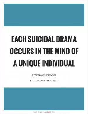 Each suicidal drama occurs in the mind of a unique individual Picture Quote #1