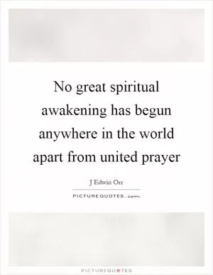 No great spiritual awakening has begun anywhere in the world apart from united prayer Picture Quote #1