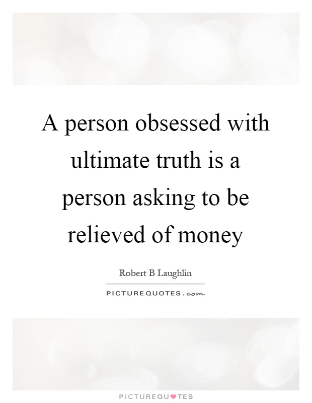 A person obsessed with ultimate truth is a person asking to be relieved of money Picture Quote #1