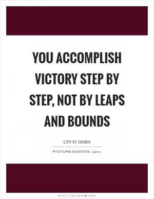 You accomplish victory step by step, not by leaps and bounds Picture Quote #1