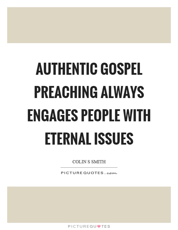 Authentic gospel preaching always engages people with eternal issues Picture Quote #1
