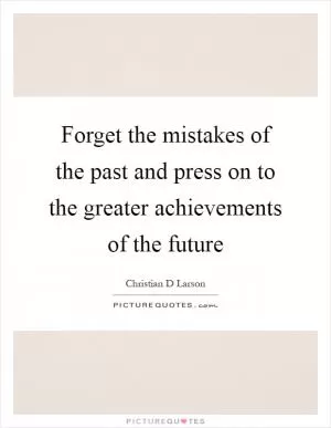 Forget the mistakes of the past and press on to the greater achievements of the future Picture Quote #1