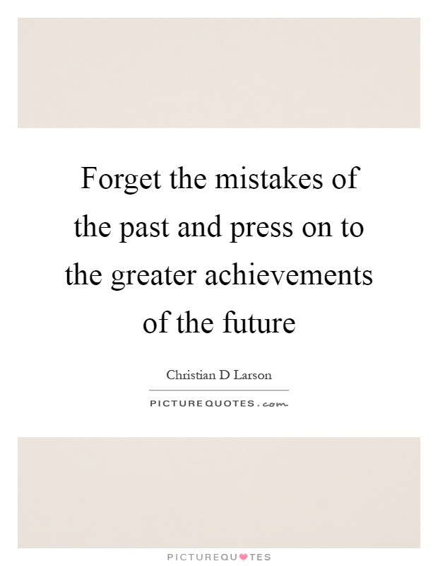 Forget the mistakes of the past and press on to the greater achievements of the future Picture Quote #1