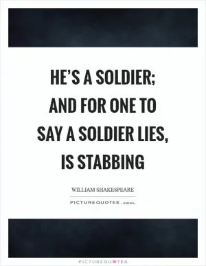 He’s a soldier; and for one to say a soldier lies, is stabbing Picture Quote #1