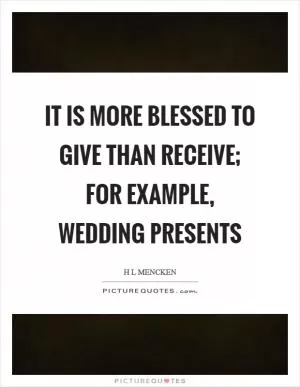 It is more blessed to give than receive; for example, wedding presents Picture Quote #1