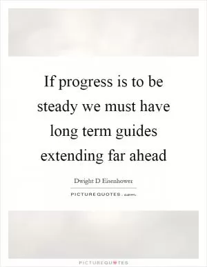If progress is to be steady we must have long term guides extending far ahead Picture Quote #1