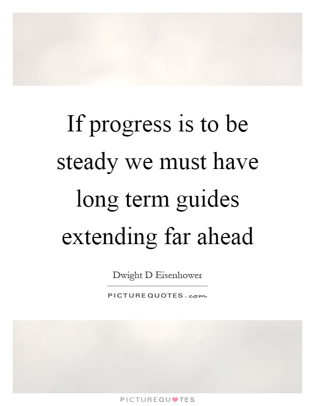 If progress is to be steady we must have long term guides extending far ahead Picture Quote #1
