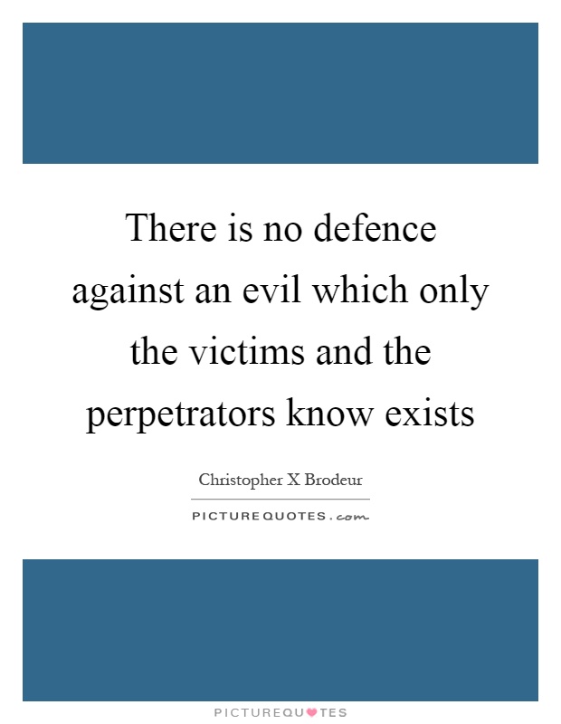 There is no defence against an evil which only the victims and the perpetrators know exists Picture Quote #1