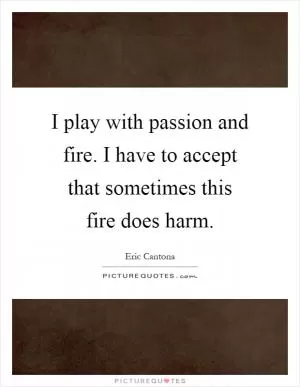 I play with passion and fire. I have to accept that sometimes this fire does harm Picture Quote #1