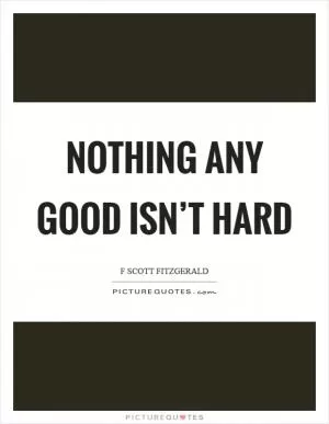 Nothing any good isn’t hard Picture Quote #1