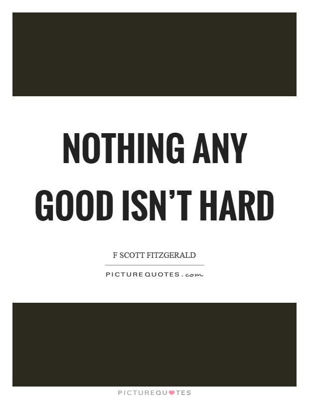 Nothing any good isn't hard Picture Quote #1