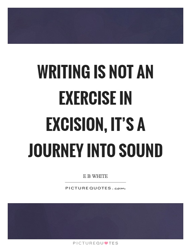 Writing is not an exercise in excision, it's a journey into sound Picture Quote #1