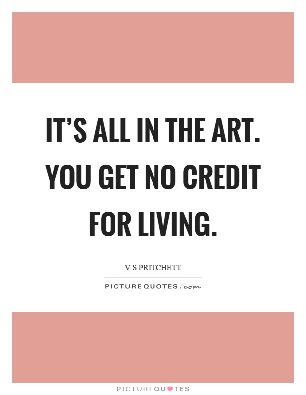 It's all in the art. You get no credit for living Picture Quote #1
