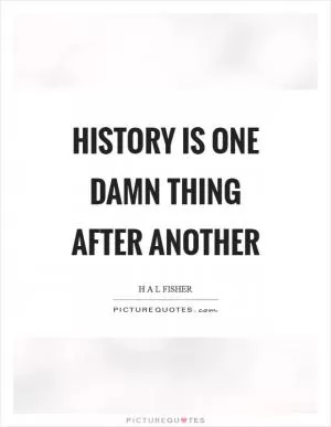 History is one damn thing after another Picture Quote #1