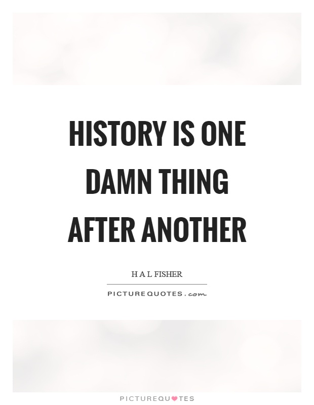 History is one damn thing after another Picture Quote #1