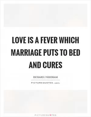 Love is a fever which marriage puts to bed and cures Picture Quote #1