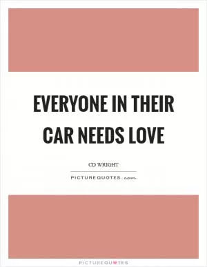 Everyone in their car needs love Picture Quote #1