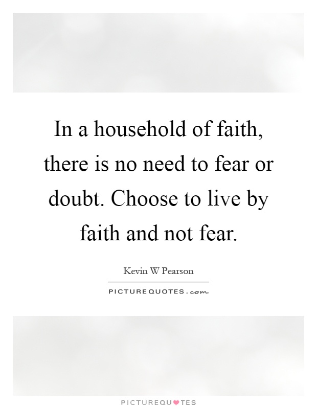 In a household of faith, there is no need to fear or doubt. Choose to live by faith and not fear Picture Quote #1