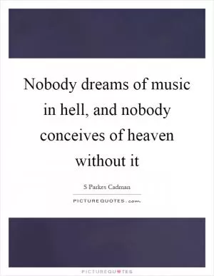 Nobody dreams of music in hell, and nobody conceives of heaven without it Picture Quote #1