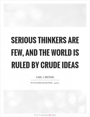 Serious thinkers are few, and the world is ruled by crude ideas Picture Quote #1