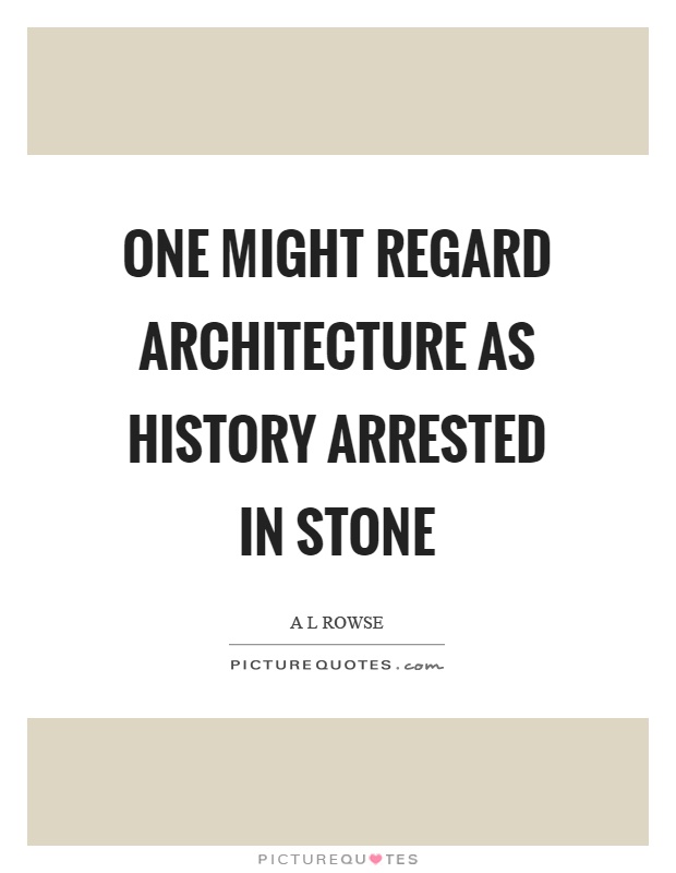 One might regard architecture as history arrested in stone Picture Quote #1