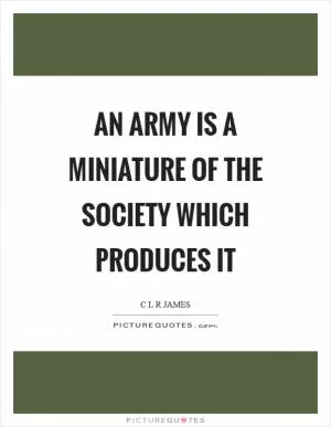 An army is a miniature of the society which produces it Picture Quote #1