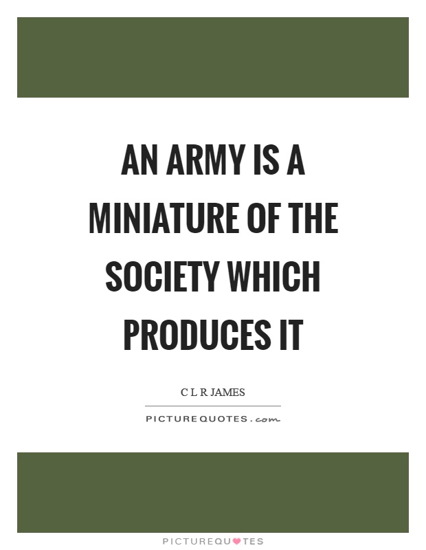 An army is a miniature of the society which produces it Picture Quote #1
