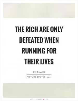 The rich are only defeated when running for their lives Picture Quote #1