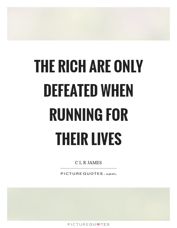 The rich are only defeated when running for their lives Picture Quote #1