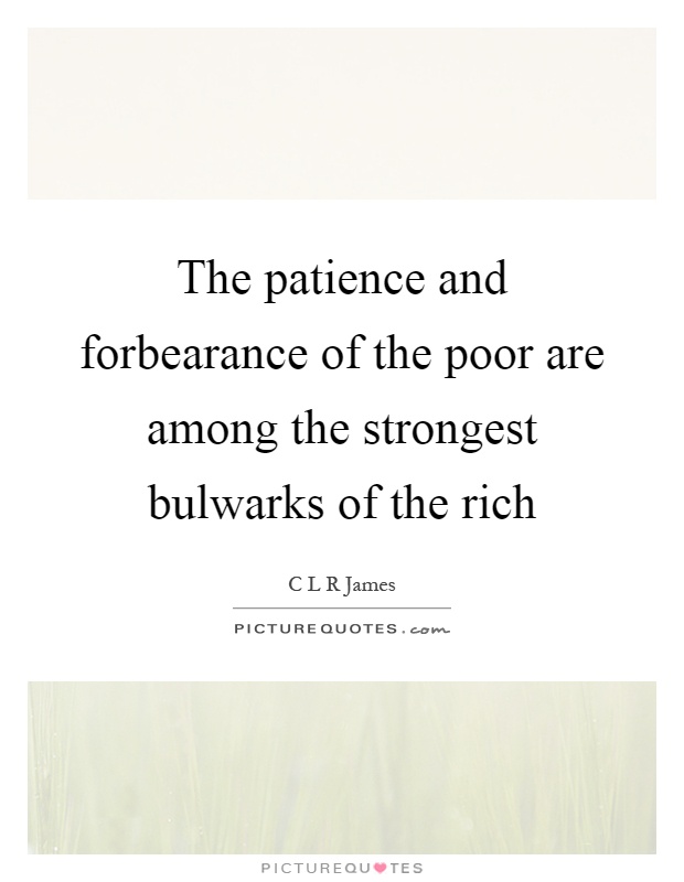 The patience and forbearance of the poor are among the strongest bulwarks of the rich Picture Quote #1