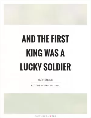 And the first king was a lucky soldier Picture Quote #1