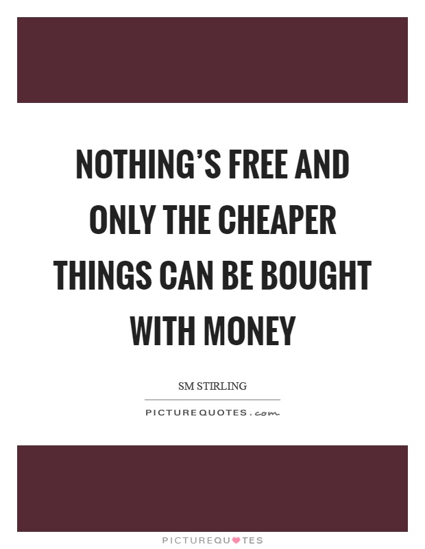 Nothing's free and only the cheaper things can be bought with money Picture Quote #1