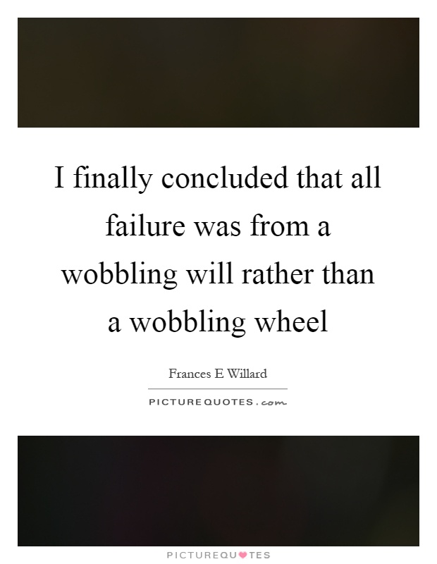 I finally concluded that all failure was from a wobbling will rather than a wobbling wheel Picture Quote #1
