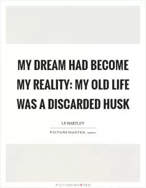 My dream had become my reality: my old life was a discarded husk Picture Quote #1