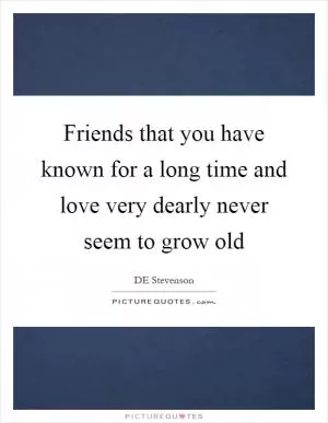 Friends that you have known for a long time and love very dearly never seem to grow old Picture Quote #1
