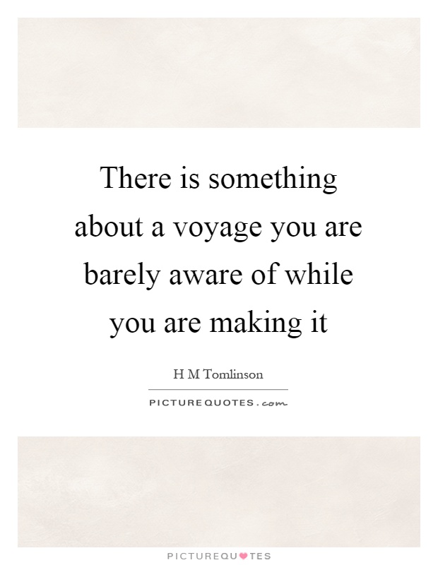 There is something about a voyage you are barely aware of while you are making it Picture Quote #1