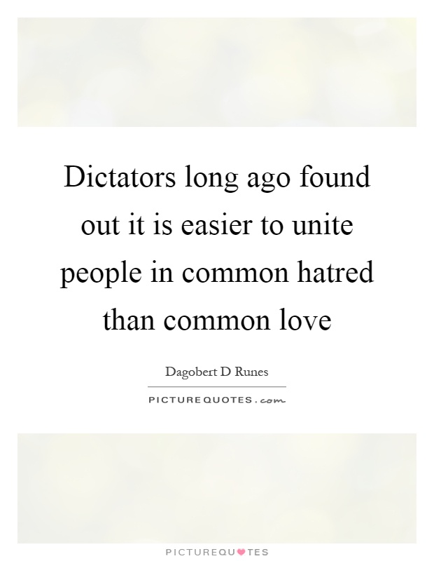 Dictators long ago found out it is easier to unite people in common hatred than common love Picture Quote #1