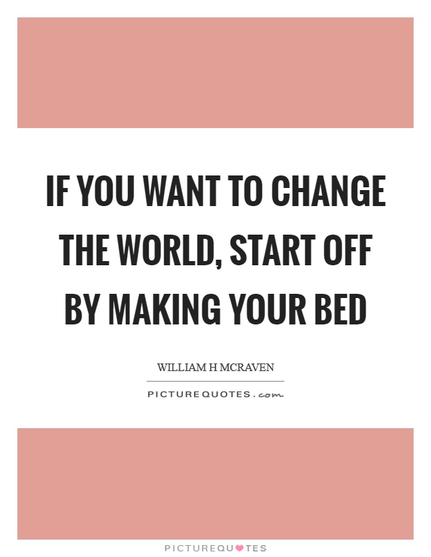 If you want to change the world, start off by making your bed Picture Quote #1