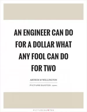 An engineer can do for a dollar what any fool can do for two Picture Quote #1