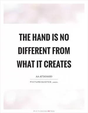 The hand is no different from what it creates Picture Quote #1