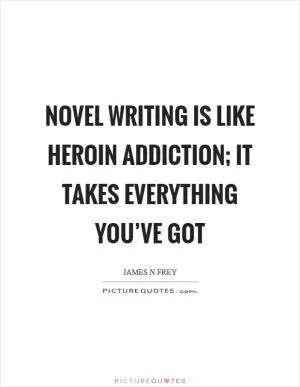 Novel writing is like heroin addiction; it takes everything you’ve got Picture Quote #1
